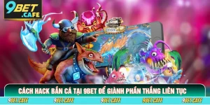Cách Hack Bắn Cá Tại 9BET Để Giành Phần Thắng Liên Tục