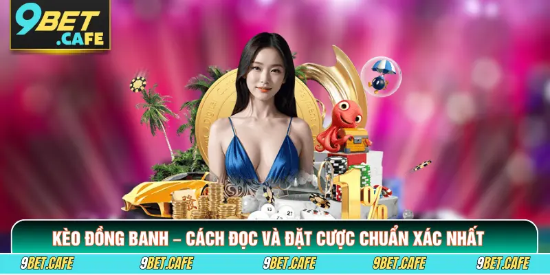 Kèo Đồng Banh – Cách Đọc Và Đặt Cược Chuẩn Xác Nhất