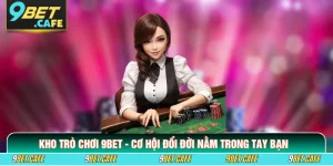 Kho Trò Chơi 9BET - Cơ Hội Đổi Đời Nằm Trong Tay Bạn