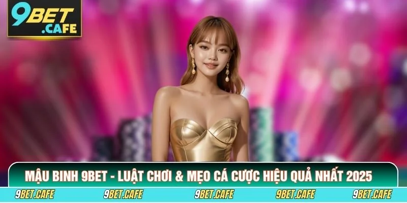 Mậu Binh 9BET - Luật Chơi & Mẹo Cá Cược Hiệu Quả Nhất 2025