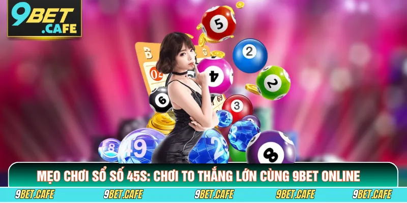 Mẹo Chơi Sổ Số 45s: Chơi To Thắng Lớn Cùng 9BET Online