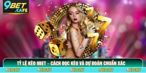 Tỷ Lệ Kèo 9BET – Cách Đọc Kèo Và Dự Đoán Chuẩn Xác