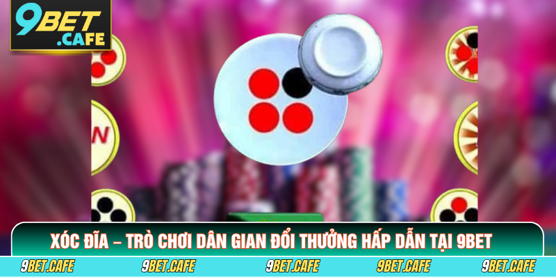 Xóc Đĩa – Trò Chơi Dân Gian Đổi Thưởng Hấp Dẫn Tại 9BET